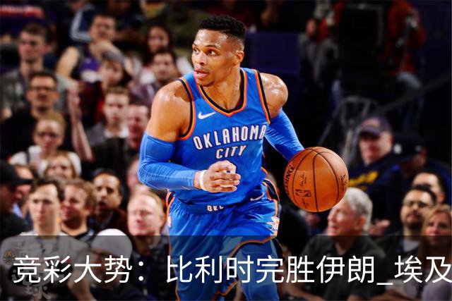 竞彩大势：比利时完胜伊朗 埃及赢球可期